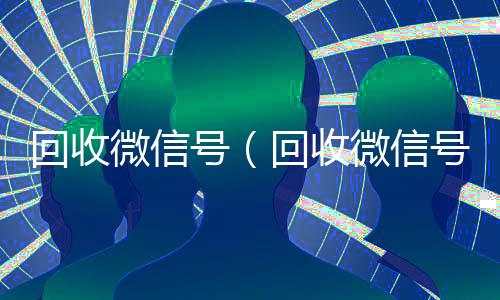 回收微信号（回收微信号的高价回收）