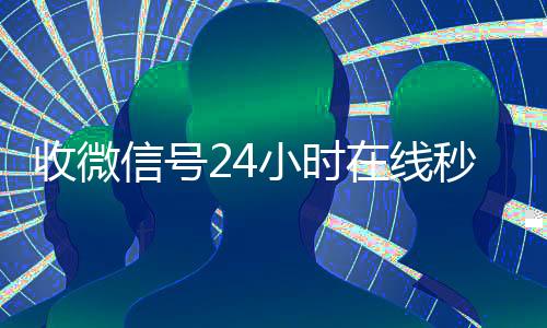 收微信号24小时在线秒结（高价收微信号秒结算）